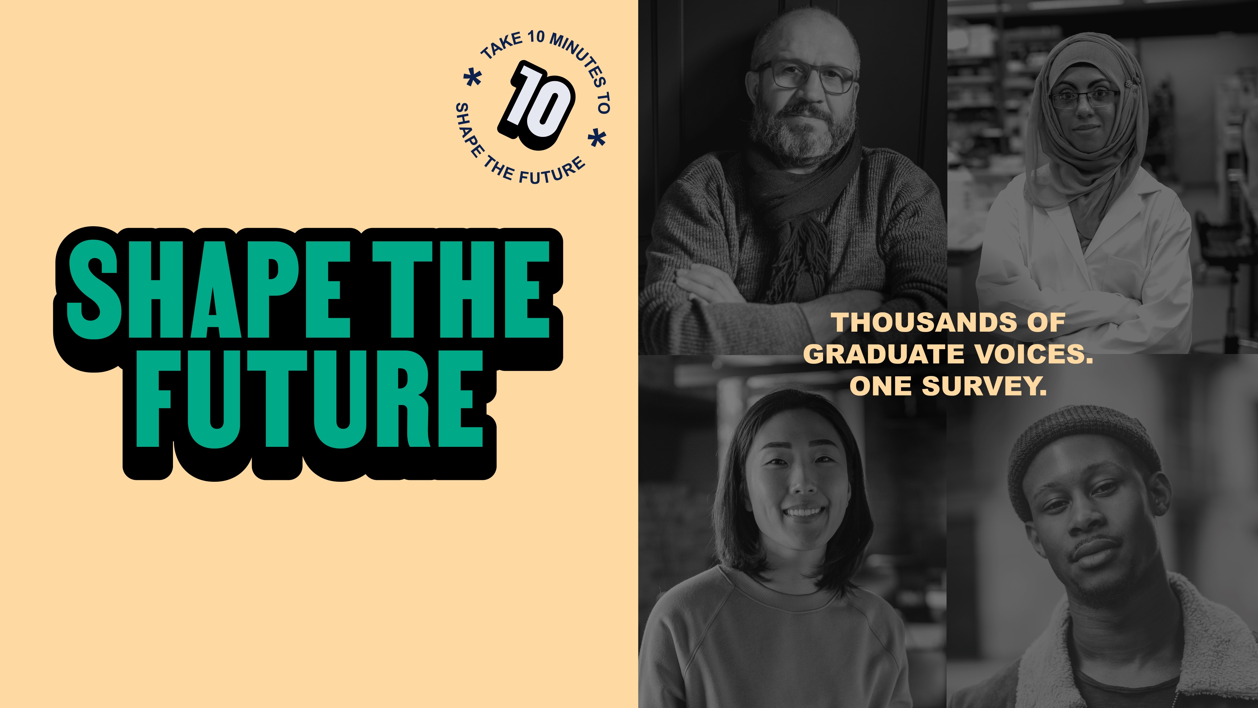 Shape the future. Take 10 minutes to shape the future. Thousands of graduate voices. One survey.